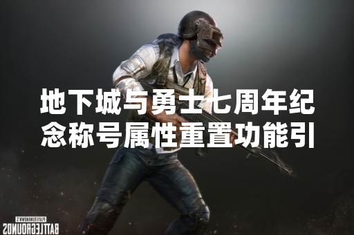 地下城与勇士七周年纪念称号属性重置功能引发玩家关注