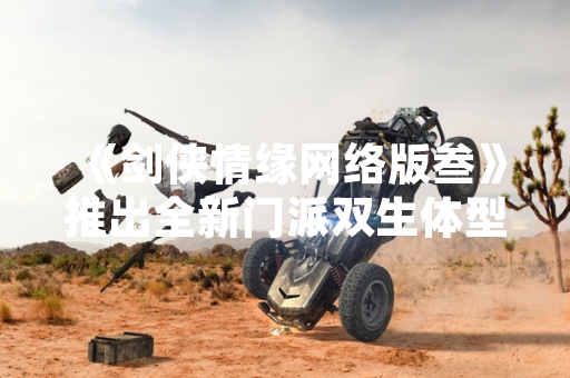 《剑侠情缘网络版叁》推出全新门派双生体型系统 玩家可同时操控两个角色进行战斗