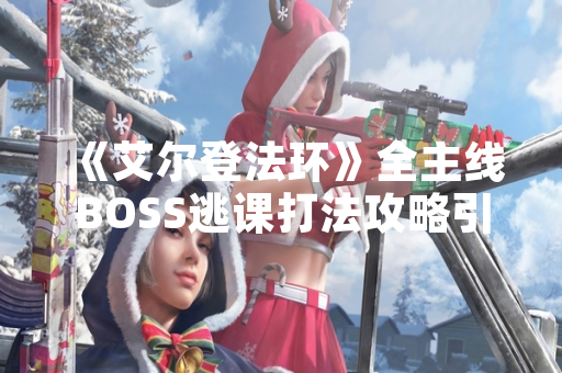 《艾尔登法环》全主线BOSS逃课打法攻略引发玩家社区热议